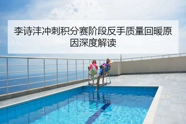 李诗沣冲刺积分赛阶段反手质量回暖原因深度解读